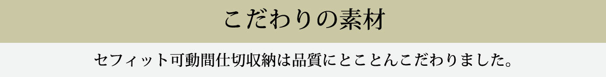 こだわりの素材 セフィット可動間仕切収納は品質にとことんこだわりました。